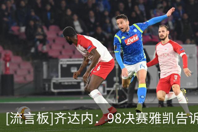 [流言板]齐达内：98决赛雅凯告诉我要靠角球抢点，没他我进不了头球